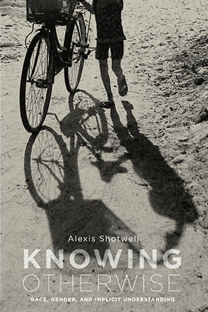 Cover image for Knowing Otherwise: Race, Gender, and Implicit Understanding By Alexis Shotwell