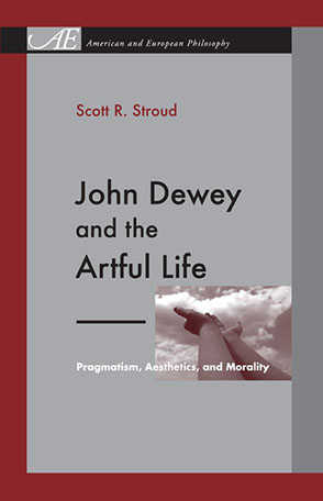 Cover image for John Dewey and the Artful Life: Pragmatism, Aesthetics, and Morality By Scott R. Stroud