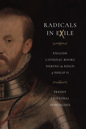 Cover image for Radicals in Exile: English Catholic Books During the Reign of Philip II By Freddy Cristóbal Domínguez