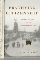 Cover image for Practicing Citizenship: Women’s Rhetoric at the 1893 Chicago World’s Fair By Kristy Maddux